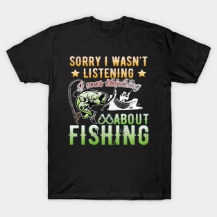 Sorry I Wasn't Listening I Was Thinking About Fishing T-Shirt T-Shirt